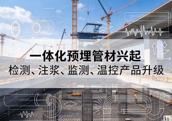 平城一体化管材产品兴起，声测注浆一体管、多功能预埋管应用增多